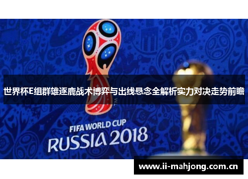 世界杯E组群雄逐鹿战术博弈与出线悬念全解析实力对决走势前瞻 世界杯E组群雄逐鹿战术博弈与出线悬念全解析实力对决走势前瞻